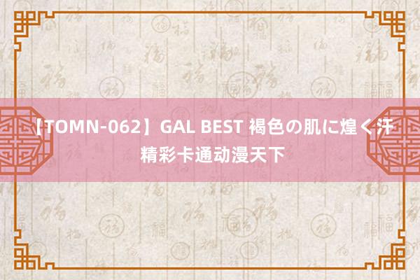 【TOMN-062】GAL BEST 褐色の肌に煌く汗 精彩卡通动漫天下