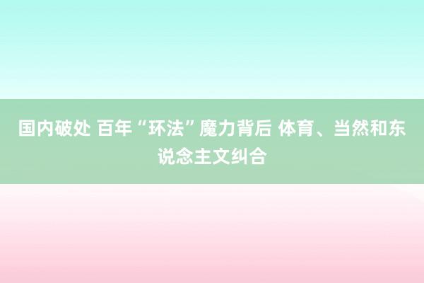 国内破处 百年“环法”魔力背后 体育、当然和东说念主文纠合