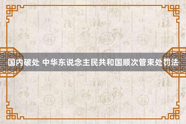 国内破处 中华东说念主民共和国顺次管束处罚法