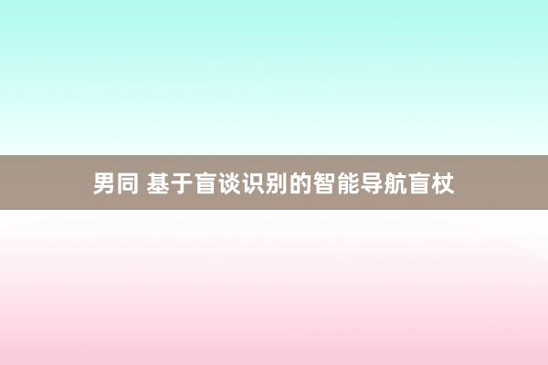 男同 基于盲谈识别的智能导航盲杖