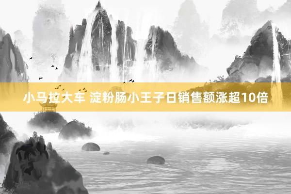 小马拉大车 淀粉肠小王子日销售额涨超10倍