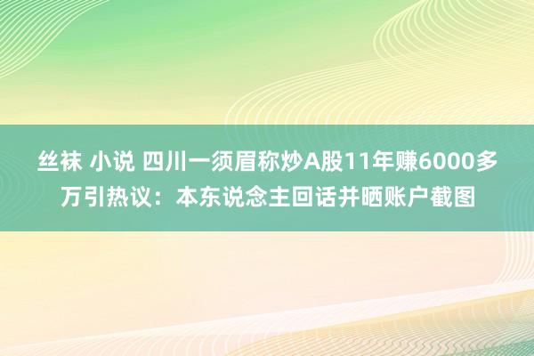 丝袜 小说 四川一须眉称炒A股11年赚6000多万引热议：本东说念主回话并晒账户截图