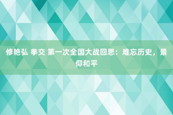 修艳弘 拳交 第一次全国大战回思：难忘历史，景仰和平