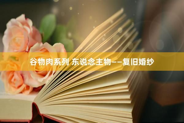 谷物肉系列 东说念主物——复旧婚纱