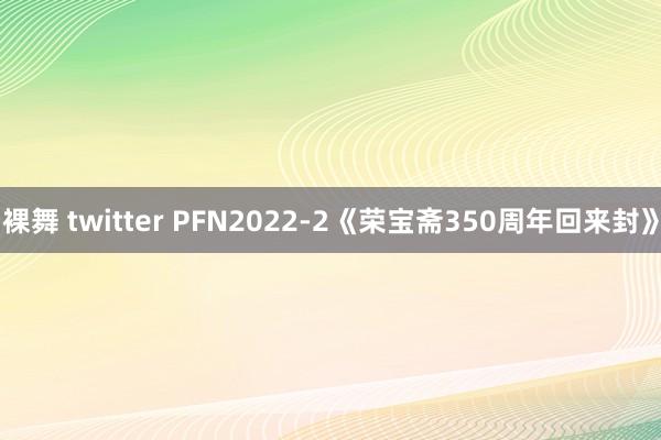 裸舞 twitter PFN2022-2《荣宝斋350周年回来封》